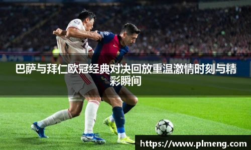 巴萨与拜仁欧冠经典对决回放重温激情时刻与精彩瞬间