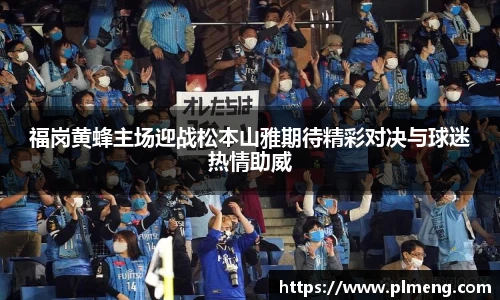 福岗黄蜂主场迎战松本山雅期待精彩对决与球迷热情助威