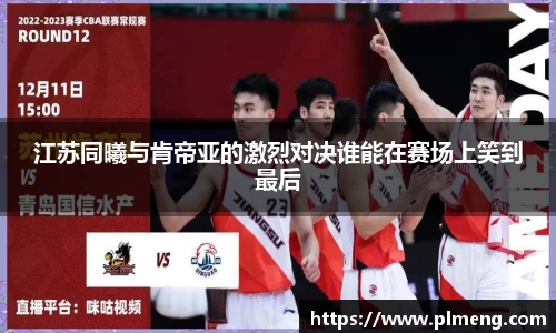 江苏同曦与肯帝亚的激烈对决谁能在赛场上笑到最后